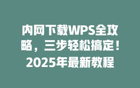 内网下载WPS全攻略，三步轻松搞定！2025年最新教程 一