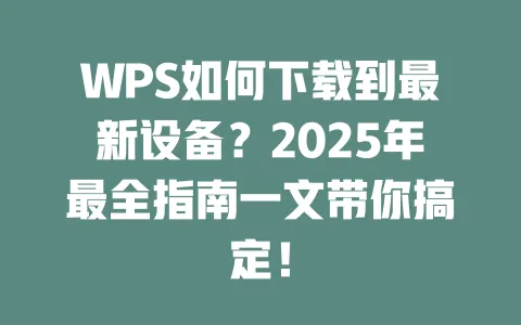 WPS如何下载到最新设备?2025年最全指南一文带你搞定! 一