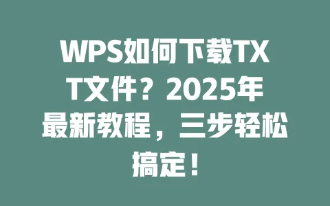 WPS如何下载TXT文件?2025年最新教程,三步轻松搞定! 一