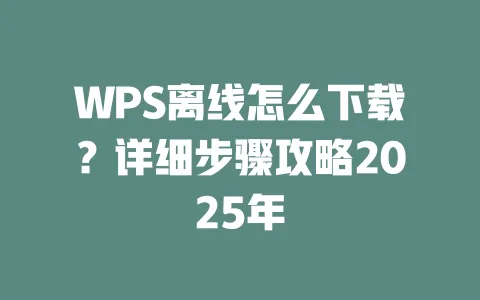 WPS离线怎么下载?详细步骤攻略2025年 一