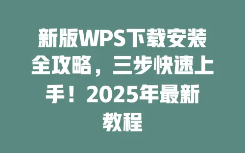 新版WPS下载安装全攻略,三步快速上手!2025年最新教程 一