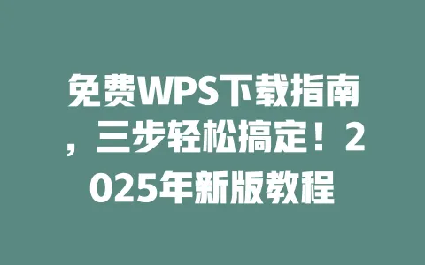 免费WPS下载指南，三步轻松搞定！2025年新版教程 一