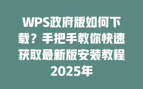 WPS政府版如何下载?手把手教你快速获取最新版安装教程2025年 一