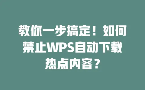 教你一步搞定!如何禁止WPS自动下载热点内容? 一