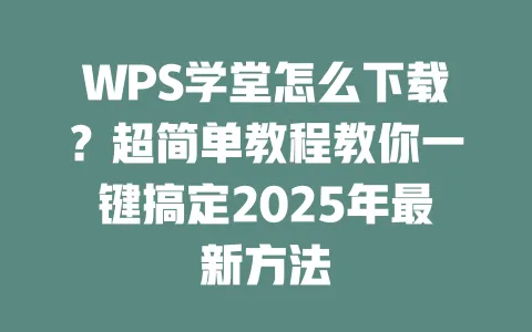 WPS学堂怎么下载?超简单教程教你一键搞定2025年最新方法 一