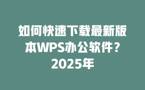 如何快速下载最新版本WPS办公软件?2025年 一