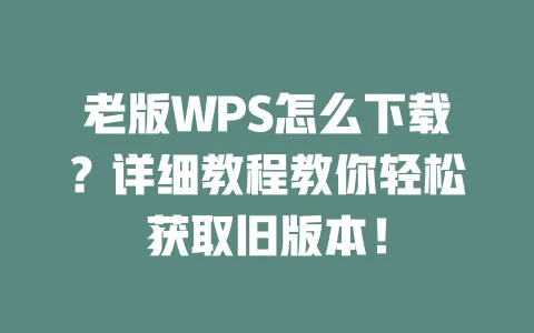 老版WPS怎么下载?详细教程教你轻松获取旧版本! 一