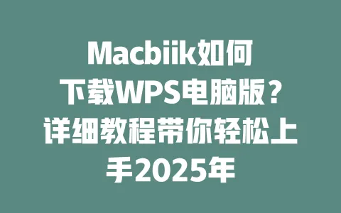 Macbiik如何下载WPS电脑版?详细教程带你轻松上手2025年 一