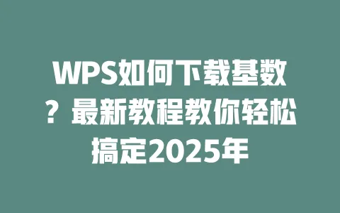 WPS如何下载基数?最新教程教你轻松搞定2025年 一