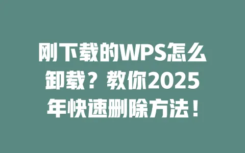 刚下载的WPS怎么卸载?教你2025年快速删除方法! 一