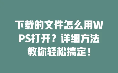 下载的文件怎么用WPS打开?详细方法教你轻松搞定! 一