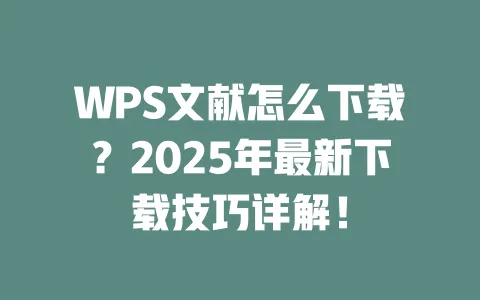 WPS文献怎么下载?2025年最新下载技巧详解! 一