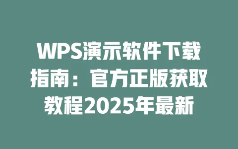 WPS演示软件下载指南:官方正版获取教程2025年最新 一