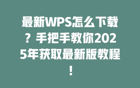 最新WPS怎么下载?手把手教你2025年获取最新版教程! 一