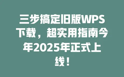 三步搞定旧版WPS下载,超实用指南今年2025年正式上线! 一