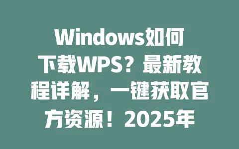 Windows如何下载WPS?最新教程详解,一键获取官方资源!2025年 一