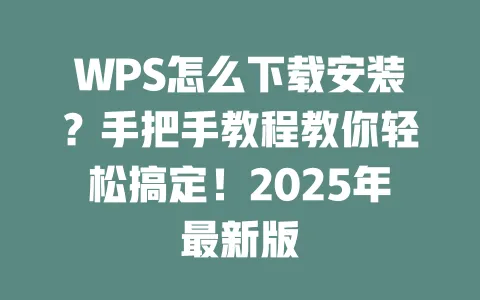 WPS怎么下载安装？手把手教程教你轻松搞定！2025年最新版 一