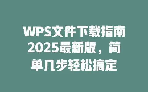 WPS文件下载指南2025最新版，简单几步轻松搞定 一