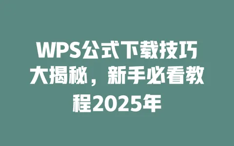 WPS公式下载技巧大揭秘，新手必看教程2025年 一