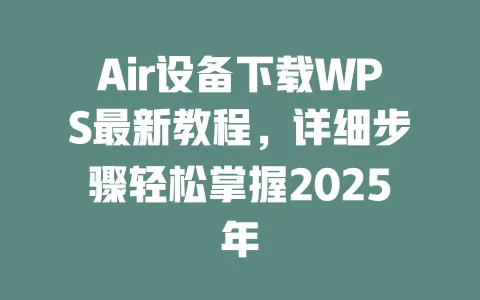 Air设备下载WPS最新教程，详细步骤轻松掌握2025年 一