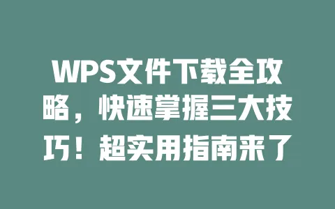 WPS文件下载全攻略，快速掌握三大技巧！超实用指南来了 一