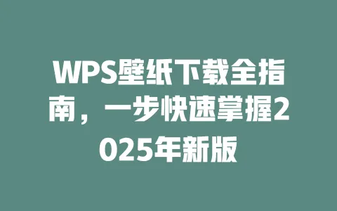 WPS壁纸下载全指南,一步快速掌握2025年新版 一