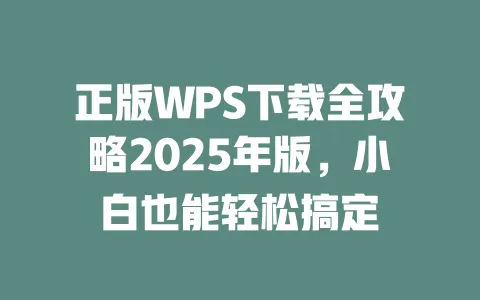 正版WPS下载全攻略2025年版，小白也能轻松搞定 一