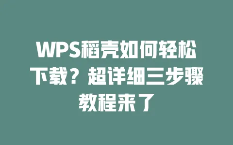 WPS稻壳如何轻松下载?超详细三步骤教程来了 一