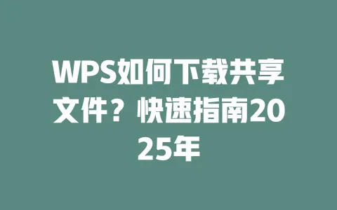 WPS如何下载共享文件？快速指南2025年 一