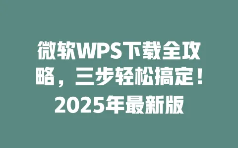 微软WPS下载全攻略，三步轻松搞定！2025年最新版 一