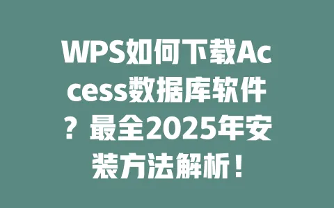 WPS如何下载Access数据库软件?最全2025年安装方法解析! 一