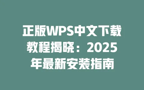 正版WPS中文下载教程揭晓：2025年最新安装指南 一