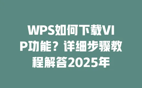 WPS如何下载VIP功能?详细步骤教程解答2025年 一