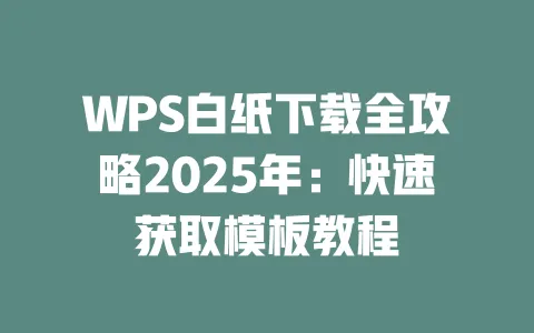 WPS白纸下载全攻略2025年:快速获取模板教程 一