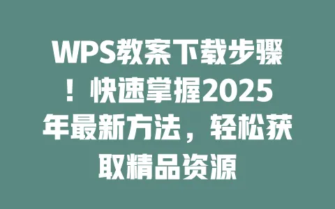 WPS教案下载步骤!快速掌握2025年最新方法,轻松获取精品资源 一